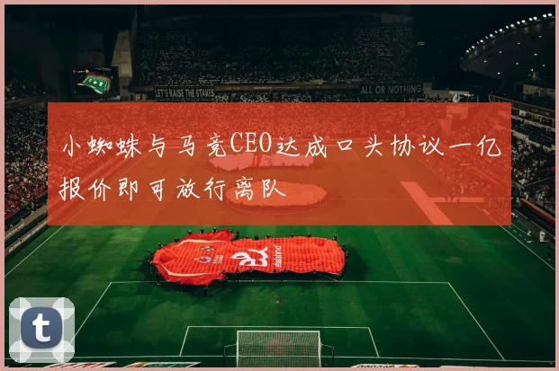 小蜘蛛与马竞CEO达成口头协议一亿报价即可放行离队