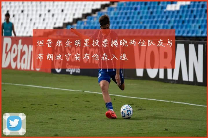 坦普尔全明星投票揭晓两位队友与布朗坎宁安布伦森入选