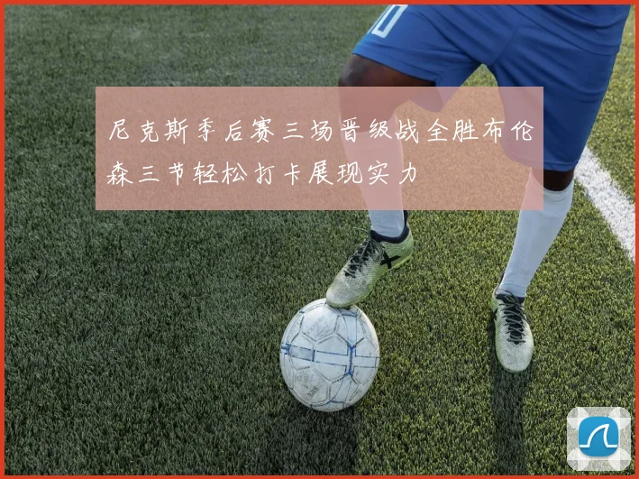 尼克斯季后赛三场晋级战全胜布伦森三节轻松打卡展现实力