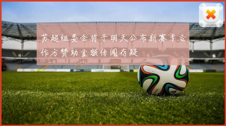 苏超组委会将于明天公布新赛季合作方赞助金额传闻存疑