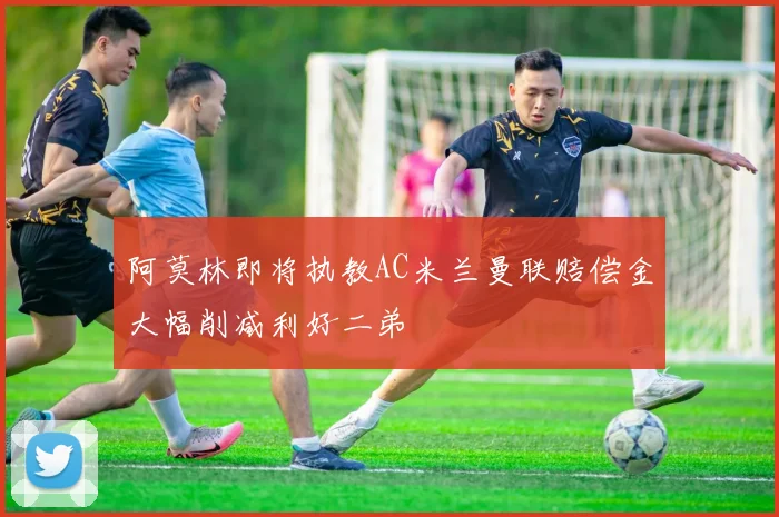 阿莫林即将执教AC米兰曼联赔偿金大幅削减利好二弟