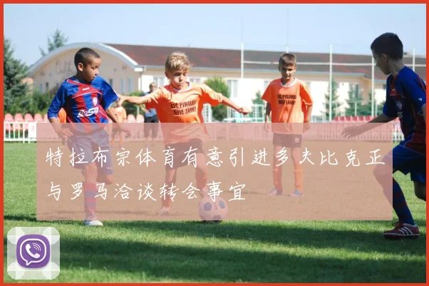 特拉布宗体育有意引进多夫比克正与罗马洽谈转会事宜
