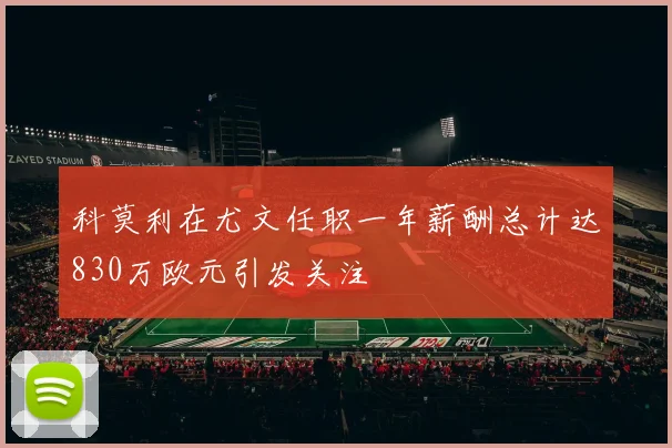 科莫利在尤文任职一年薪酬总计达830万欧元引发关注