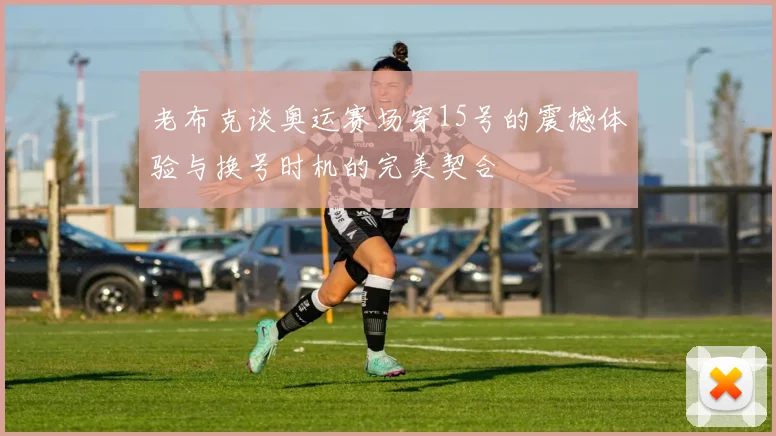 老布克谈奥运赛场穿15号的震撼体验与换号时机的完美契合